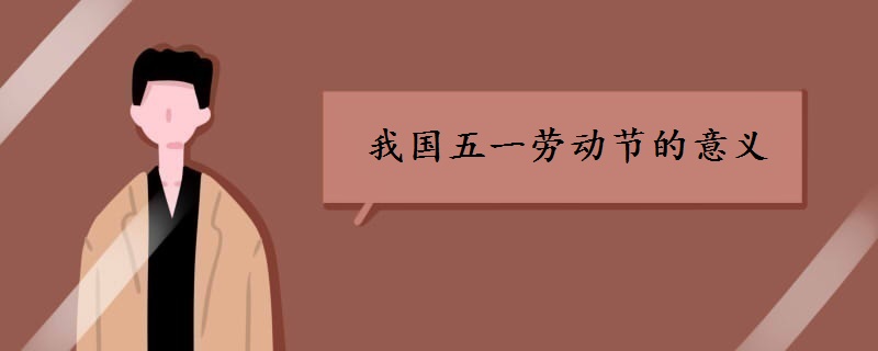 我國五一勞動(dòng)節(jié)意義是什么