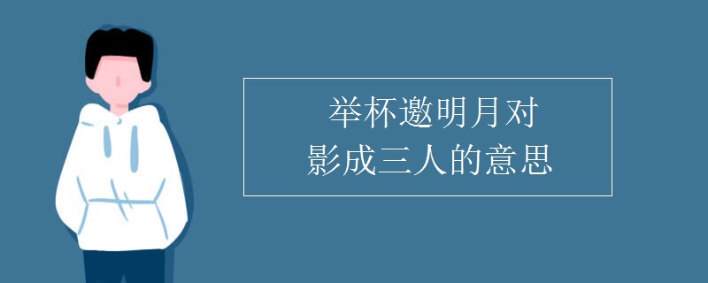 舉杯邀明月對(duì)影成三人的意思
