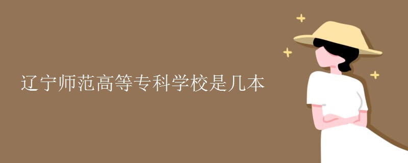 遼寧師范高等專科學(xué)校是幾本