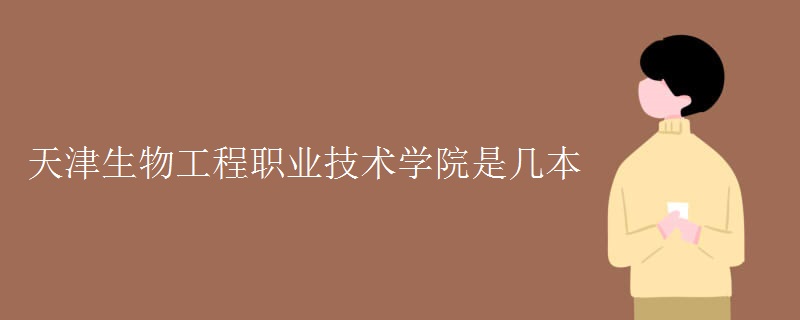 天津生物工程職業(yè)技術(shù)學院是幾本