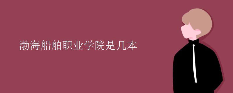 渤海船舶職業(yè)學(xué)院是幾本