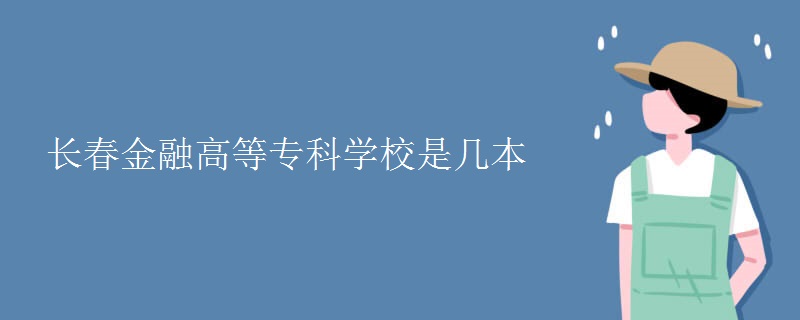 長(zhǎng)春金融高等專(zhuān)科學(xué)校是幾本
