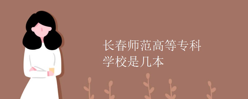長(zhǎng)春師范高等?？茖W(xué)校是幾本