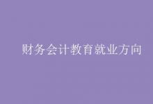 教育資訊：財(cái)務(wù)會(huì)計(jì)教育就業(yè)方向