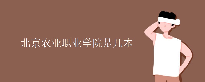 北京農(nóng)業(yè)職業(yè)學(xué)院是幾本
