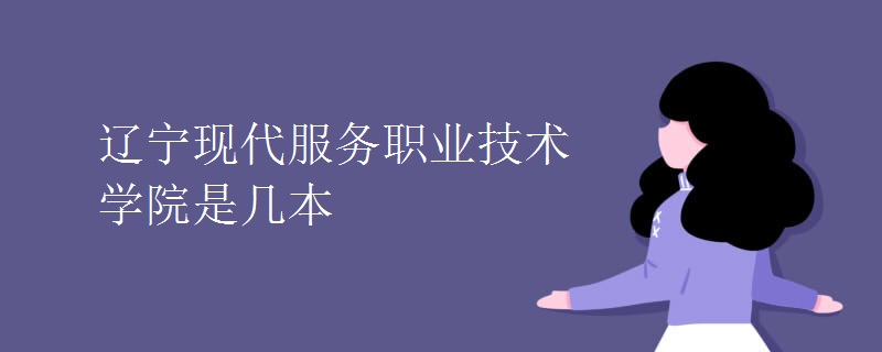 遼寧現(xiàn)代服務職業(yè)技術學院是幾本
