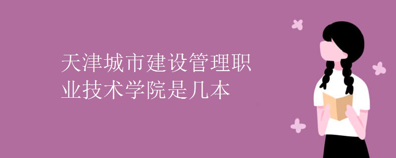 天津城市建設(shè)管理職業(yè)技術(shù)學(xué)院是幾本