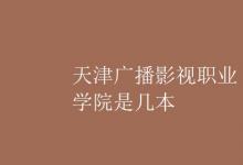 教育資訊:天津廣播影視職業(yè)學(xué)院是幾本