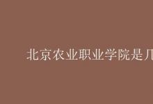 教育資訊:北京農(nóng)業(yè)職業(yè)學(xué)院是幾本