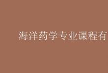 教育資訊:海洋藥學(xué)專業(yè)課程有哪些