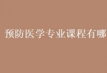教育資訊：預防醫(yī)學專業(yè)課程有哪些
