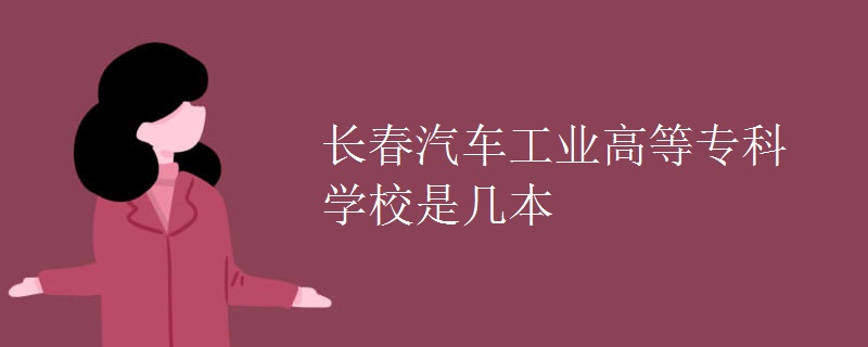 長春汽車工業(yè)高等?？茖W校是幾本