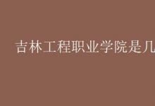 教育資訊：吉林工程職業(yè)學院是幾本