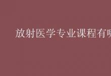 教育資訊:放射醫(yī)學(xué)專業(yè)課程有哪些