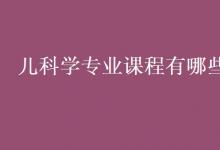 教育資訊:兒科學(xué)專業(yè)課程有哪些
