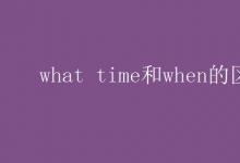 教育資訊：what time和when的區(qū)別