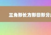 教你三角形長(zhǎng)方形圓形分成兩類應(yīng)該怎么分呢