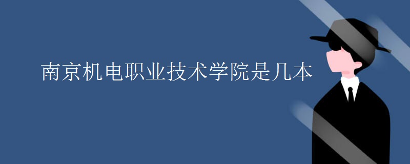 南京機(jī)電職業(yè)技術(shù)學(xué)院是幾本