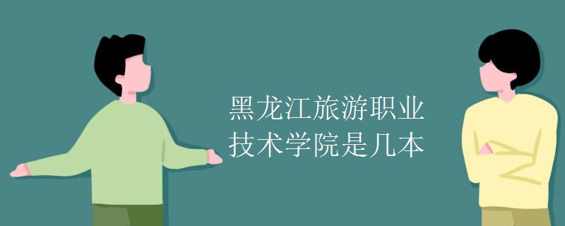 黑龍江旅游職業(yè)技術學院是幾本