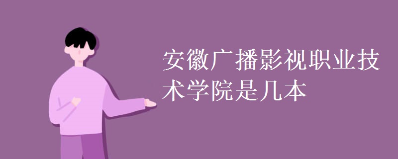 安徽廣播影視職業(yè)技術學院是幾本