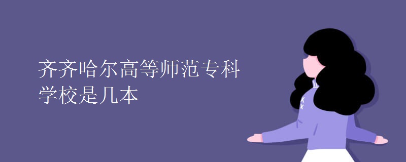 齊齊哈爾高等師范?？茖W(xué)校是幾本