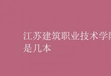 教育資訊:江蘇建筑職業(yè)技術(shù)學(xué)院是幾本
