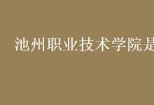 教育資訊：池州職業(yè)技術(shù)學(xué)院是幾本