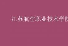 教育資訊：江蘇航空職業(yè)技術學院是幾本