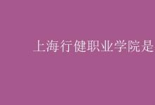 教育資訊:上海行健職業(yè)學(xué)院是幾本