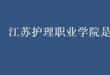 教育資訊：江蘇護理職業(yè)學院是幾本