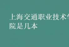 教育資訊:上海交通職業(yè)技術(shù)學(xué)院是幾本