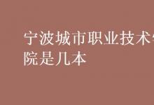 教育資訊:寧波城市職業(yè)技術(shù)學(xué)院是幾本