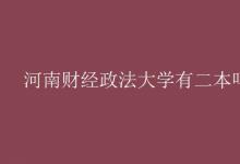 教育資訊：河南財(cái)經(jīng)政法大學(xué)有二本嗎