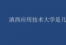 教育資訊：滇西應(yīng)用技術(shù)大學是幾本
