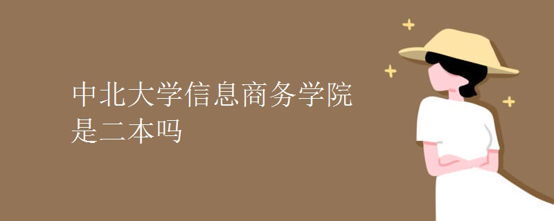 中北大學(xué)信息商務(wù)學(xué)院是二本嗎