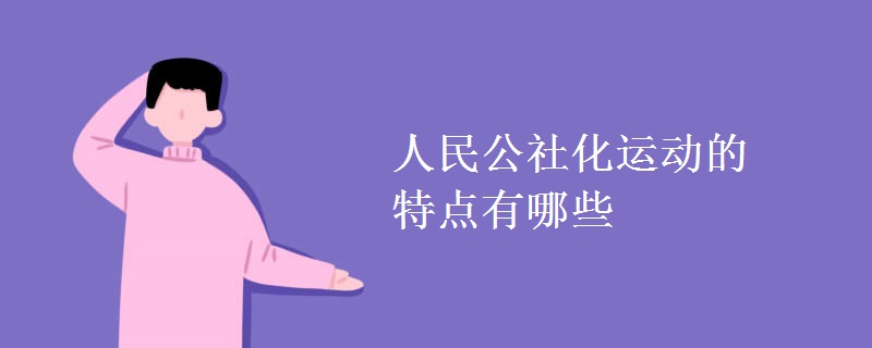人民公社化運(yùn)動的特點(diǎn)有哪些