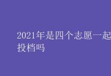 教育資訊:2021年是四個(gè)志愿一起投檔嗎