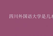 教育資訊：四川外國語大學(xué)是幾本