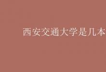 教育資訊:西安交通大學(xué)是幾本