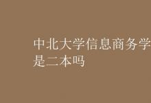 教育資訊:中北大學(xué)信息商務(wù)學(xué)院是二本嗎