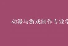 教育資訊：動漫與游戲制作專業(yè)學(xué)什么