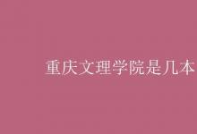 教育資訊：重慶文理學(xué)院是幾本