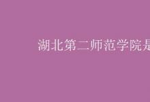 教育資訊：湖北第二師范學(xué)院是幾本