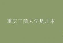 教育資訊：重慶工商大學(xué)是幾本