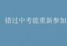 中考快訊：錯(cuò)過中考能重新參加嗎