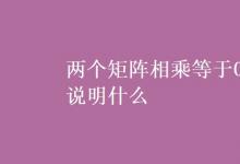教育資訊:兩個(gè)矩陣相乘等于0說明什么