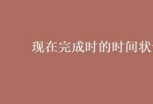 教育資訊：現(xiàn)在完成時的時間狀語