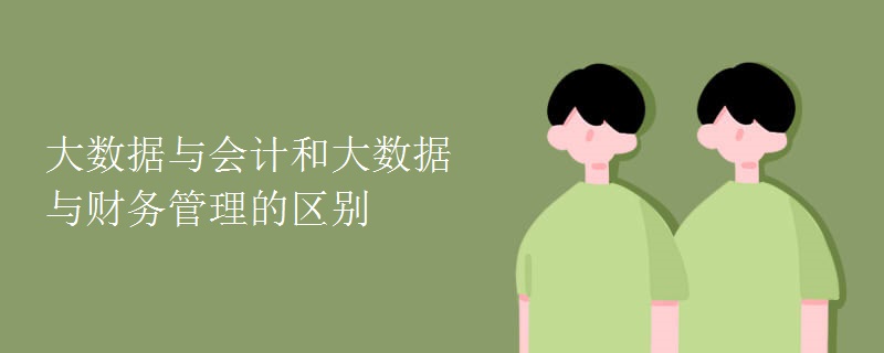 大數(shù)據(jù)與會(huì)計(jì)和大數(shù)據(jù)與財(cái)務(wù)管理的區(qū)別