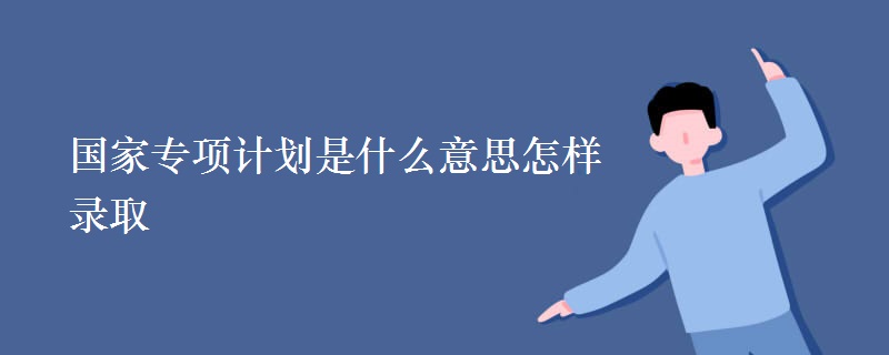 國家專項計劃是什么意思怎樣錄取
