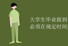教育資訊:大學(xué)生畢業(yè)報(bào)到證上必須在規(guī)定時(shí)間報(bào)到嗎